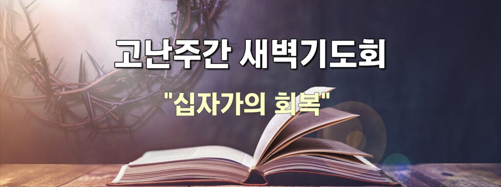 (고난주간 새벽기도) 하나님과의 동행은 회복의 완성입니다