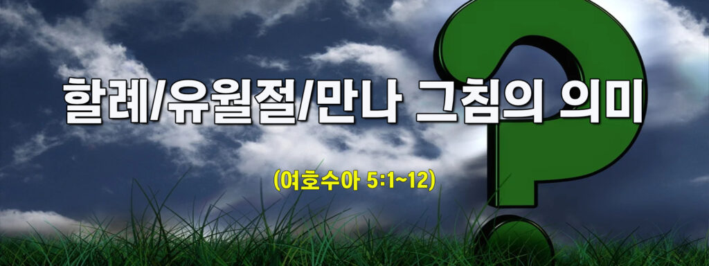 (주일설교)할례/유월절/만나 그침의 의미